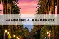 台湾人申请美国签证（台湾人去美国免签）