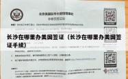 长沙在哪里办美国签证（长沙在哪里办美国签证手续）