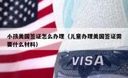 小孩美国签证怎么办理（儿童办理美国签证需要什么材料）