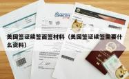 美国签证续签面签材料（美国签证续签需要什么资料）