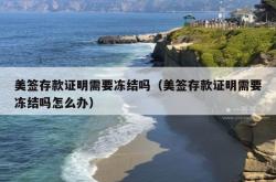 美签存款证明需要冻结吗（美签存款证明需要冻结吗怎么办）