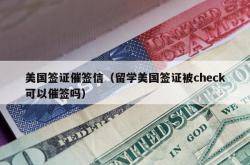 美国签证催签信（留学美国签证被check可以催签吗）