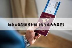 加拿大美签面签材料（去加拿大办美签）