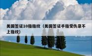 美国签证10指指纹（美国签证手指受伤录不上指纹）