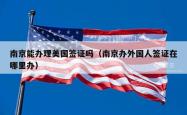 南京能办理美国签证吗（南京办外国人签证在哪里办）