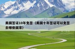 美国签证10年免签（美国十年签证可以免签去哪些国家）