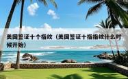 美国签证十个指纹（美国签证十指指纹什么时候开始）