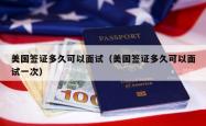 美国签证多久可以面试（美国签证多久可以面试一次）