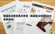 美国签证拒签再次申请（美国签证拒签2次还有希望吗）