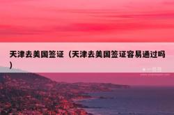 天津去美国签证（天津去美国签证容易通过吗）