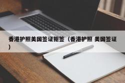 香港护照美国签证拒签（香港护照 美国签证）