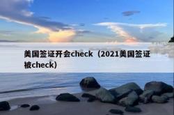美国签证开会check（2021美国签证被check）