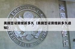 美国签证需提前多久（美国签证需提前多久通知）