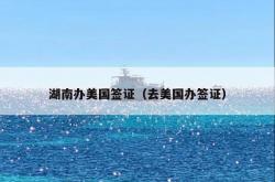湖南办美国签证（去美国办签证）