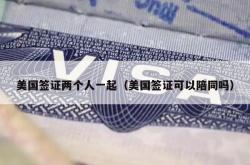 美国签证两个人一起（美国签证可以陪同吗）