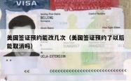 美国签证预约能改几次（美国签证预约了以后能取消吗）