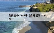 美国签证check率（美国 签证 check）