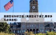 美国签证办好之后（美国签证下来了,要求多久必须去吗）