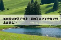 美国签证拒签护照上（美国签证拒签会在护照上盖戳么?）