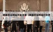 美国签证网站不能注册（美国签证网站打不开）