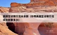 美国签证银行流水余额（办理美国签证银行流水存款要多少）