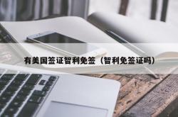 有美国签证智利免签（智利免签证吗）
