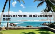 美国签证面签所需材料（美国签证攻略我的面签经历）