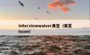 interviewwaiver美签（美签issue）