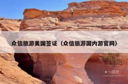 众信旅游美国签证（众信旅游国内游官网）