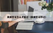 美国签证怎么才能过（美国签证秒过）