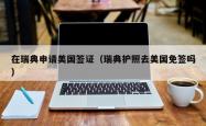 在瑞典申请美国签证（瑞典护照去美国免签吗）