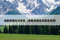 成都美国签证拒签（成都美国签证拒签政策）