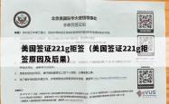 美国签证221g拒签（美国签证221g拒签原因及后果）