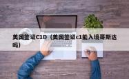 美国签证C1D（美国签证c1能入境哥斯达吗）