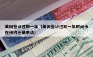 美国签证过期一年（美国签证过期一年时间卡在预约还是申请）