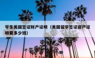 学生美国签证财产证明（美国留学签证资产证明要多少钱）