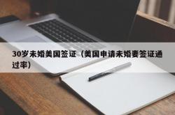 30岁未婚美国签证（美国申请未婚妻签证通过率）