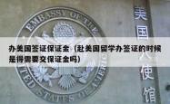 办美国签证保证金（赴美国留学办签证的时候是得需要交保证金吗）