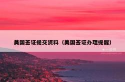 美国签证提交资料（美国签证办理提醒）
