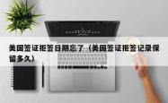 美国签证拒签日期忘了（美国签证拒签记录保留多久）