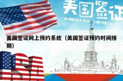 美国签证网上预约系统（美国签证预约时间排期）