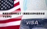 美国签证假材料过了（美国签证资料造假会留下记录吗）