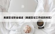 美国签证职业描述（美国签证工作经历核实）