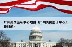 广州美国签证中心地图（广州美国签证中心工作时间）