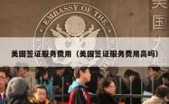 美国签证服务费用（美国签证服务费用高吗）