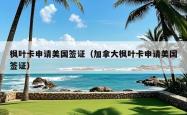 枫叶卡申请美国签证（加拿大枫叶卡申请美国签证）