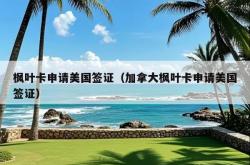 枫叶卡申请美国签证（加拿大枫叶卡申请美国签证）