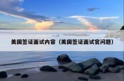美国签证面试内容（美国签证面试官问题）