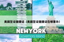 美国签证健康证（美国签证健康证在哪里办）