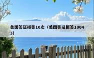 美国签证拒签10次（美国签证拒签10043）